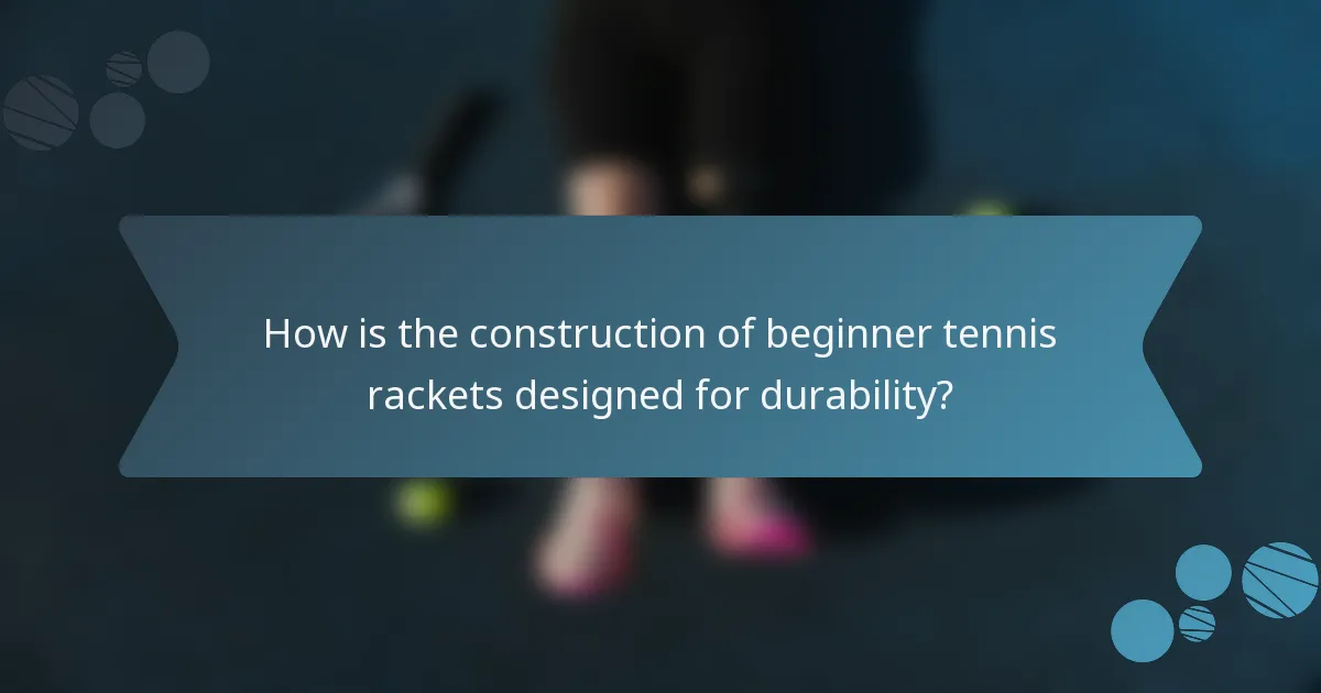 How is the construction of beginner tennis rackets designed for durability?