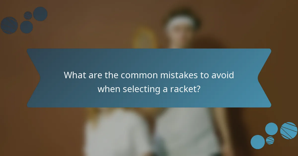 What are the common mistakes to avoid when selecting a racket?