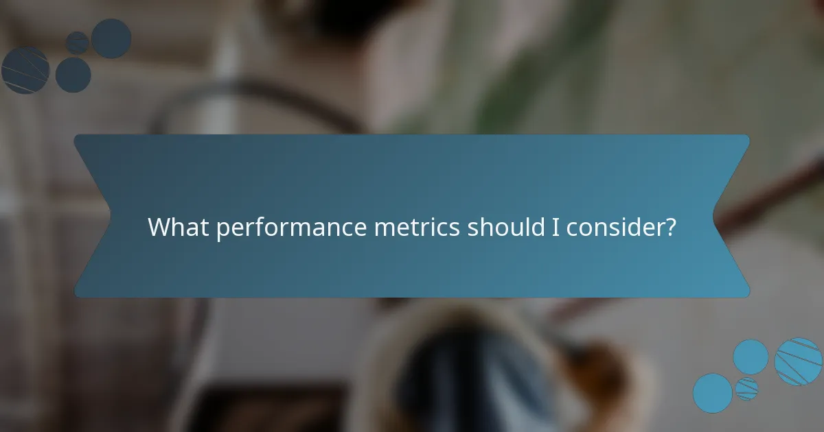 What performance metrics should I consider?