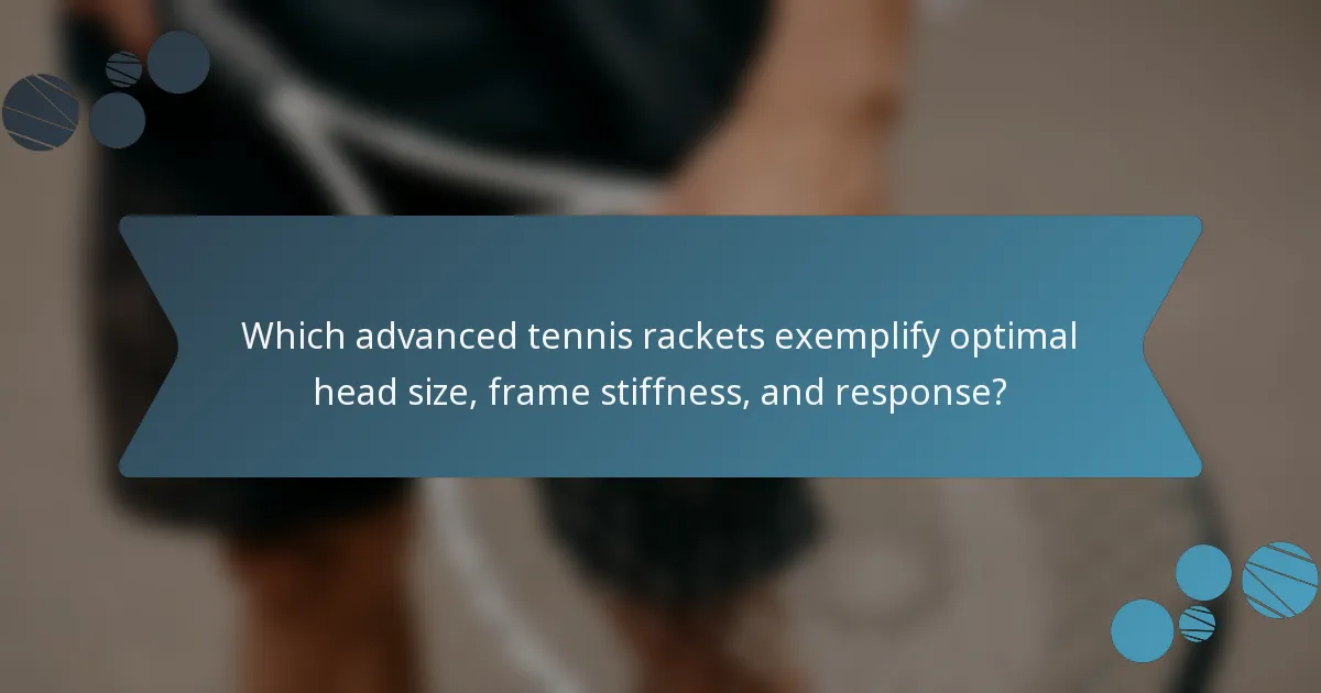 Which advanced tennis rackets exemplify optimal head size, frame stiffness, and response?