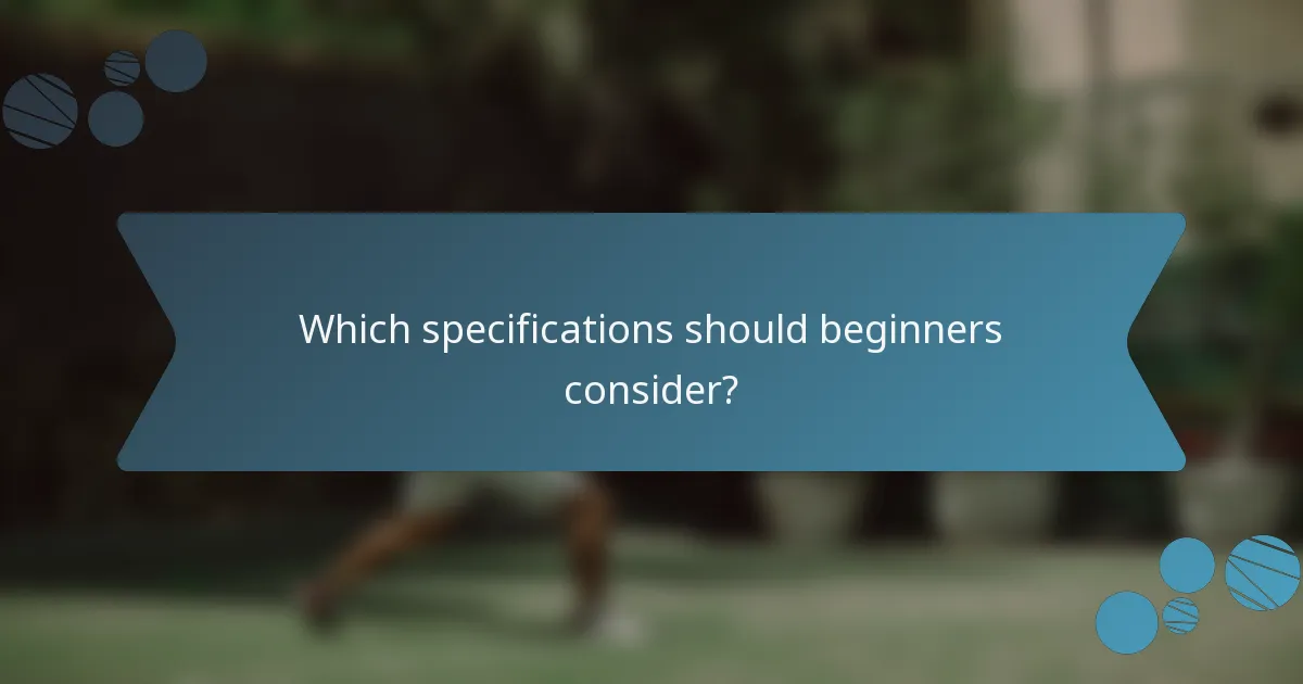 Which specifications should beginners consider?